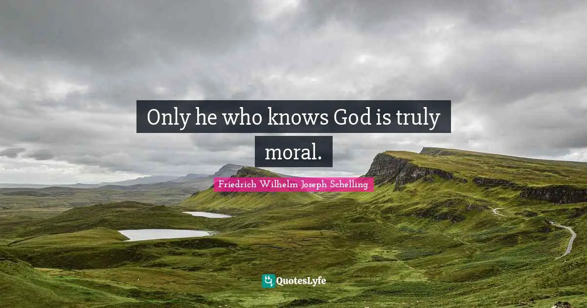 Knowing God Quotes: "Only he who knows God is truly moral."