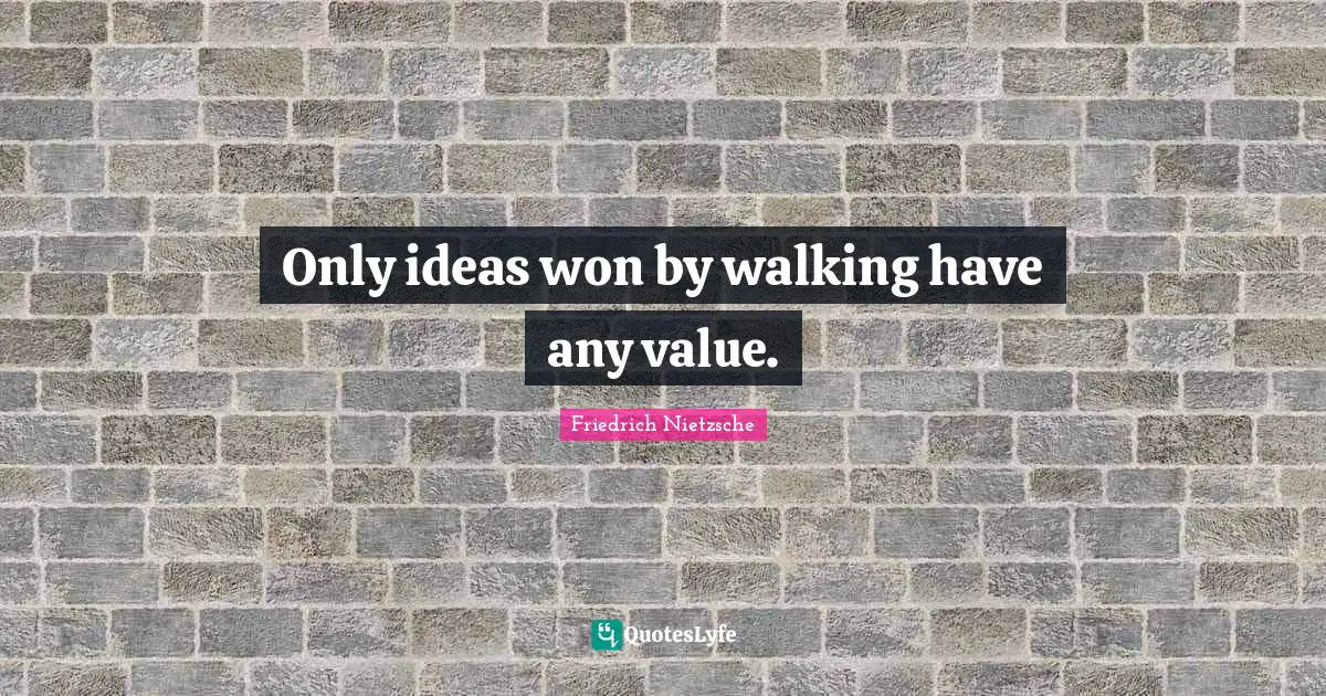 Only ideas won by walking have any value.