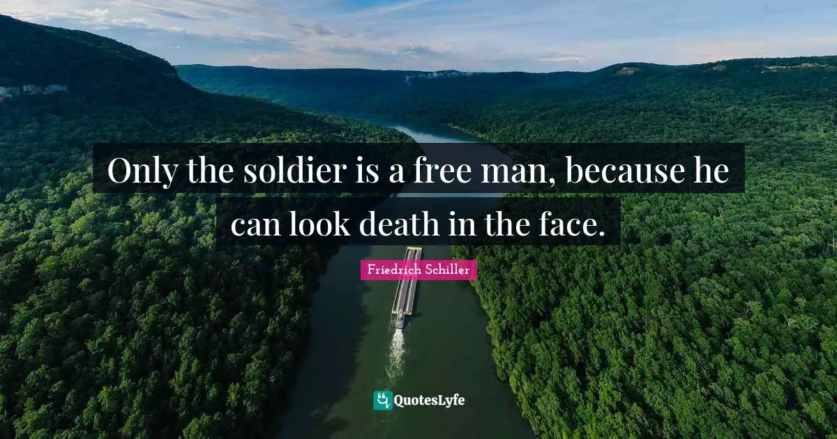 Friedrich Schiller Quotes: "Only the soldier is a free man, because he can look death in the face."