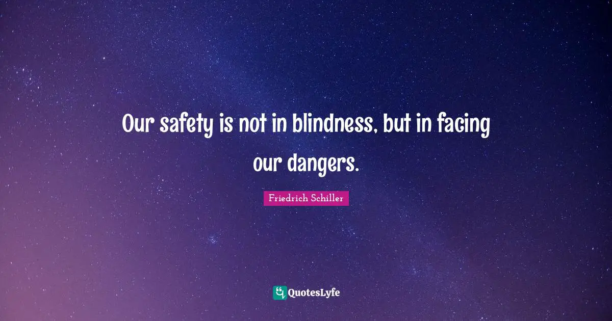 Our safety is not in blindness, but in facing our dangers.