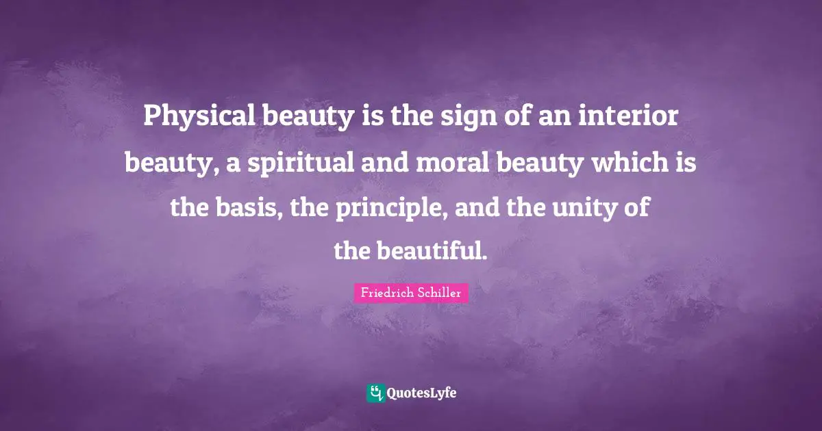 Physical beauty is the sign of an interior beauty, a spiritual and moral beauty which is the basis, the principle, and the unity of the beautiful.
