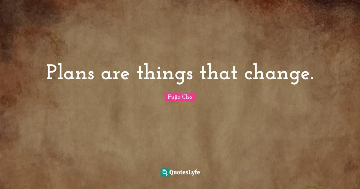 Fujio Cho Quotes: "Plans are things that change."