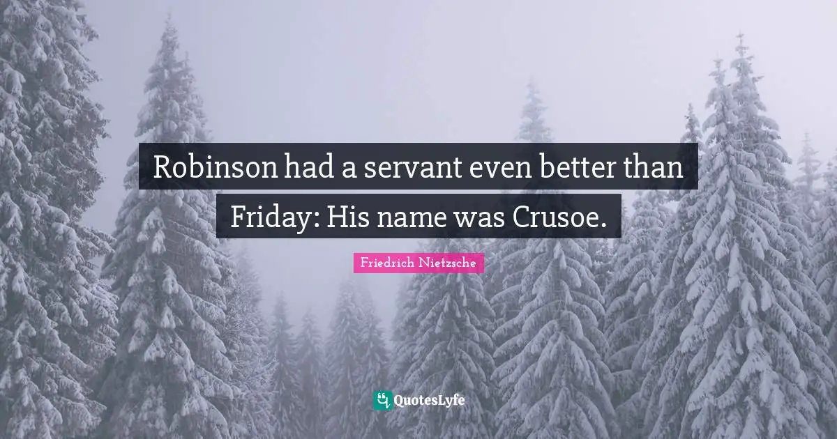 Robinson had a servant even better than Friday: His name was Crusoe.