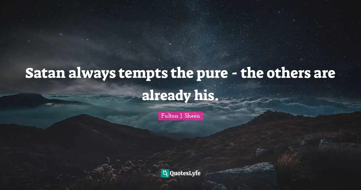 Satan always tempts the pure - the others are already his.