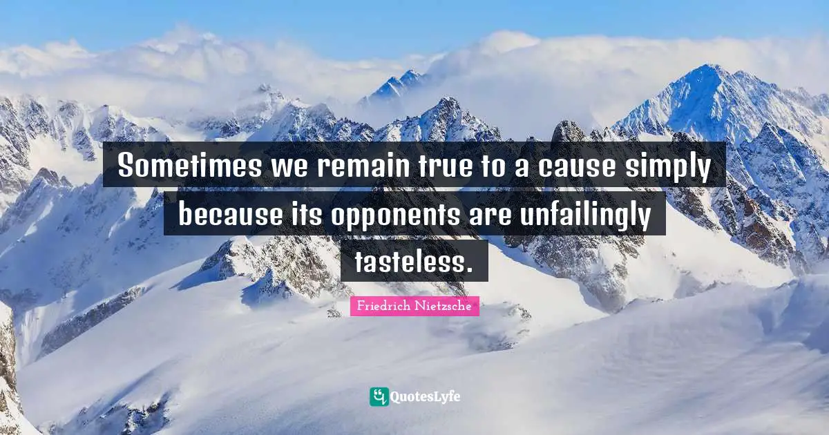Sometimes we remain true to a cause simply because its opponents are unfailingly tasteless.