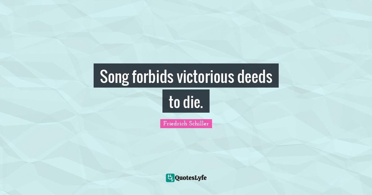 Song forbids victorious deeds to die.