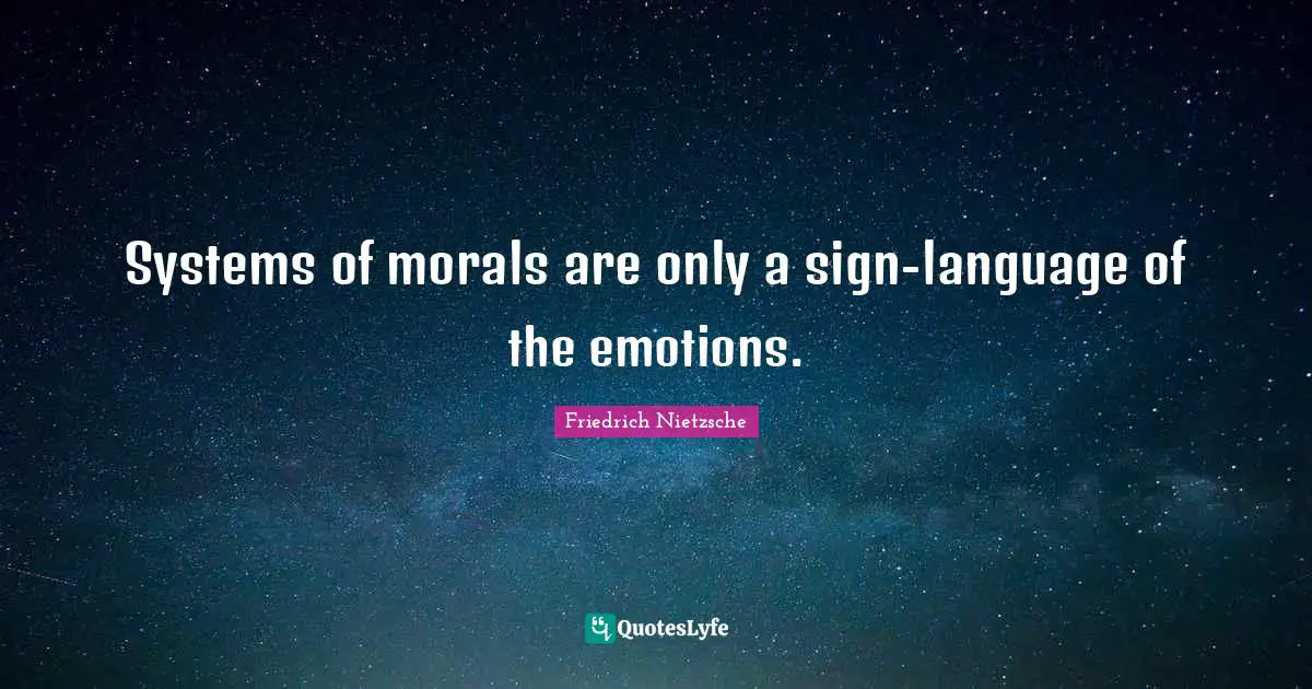 Systems of morals are only a sign-language of the emotions.