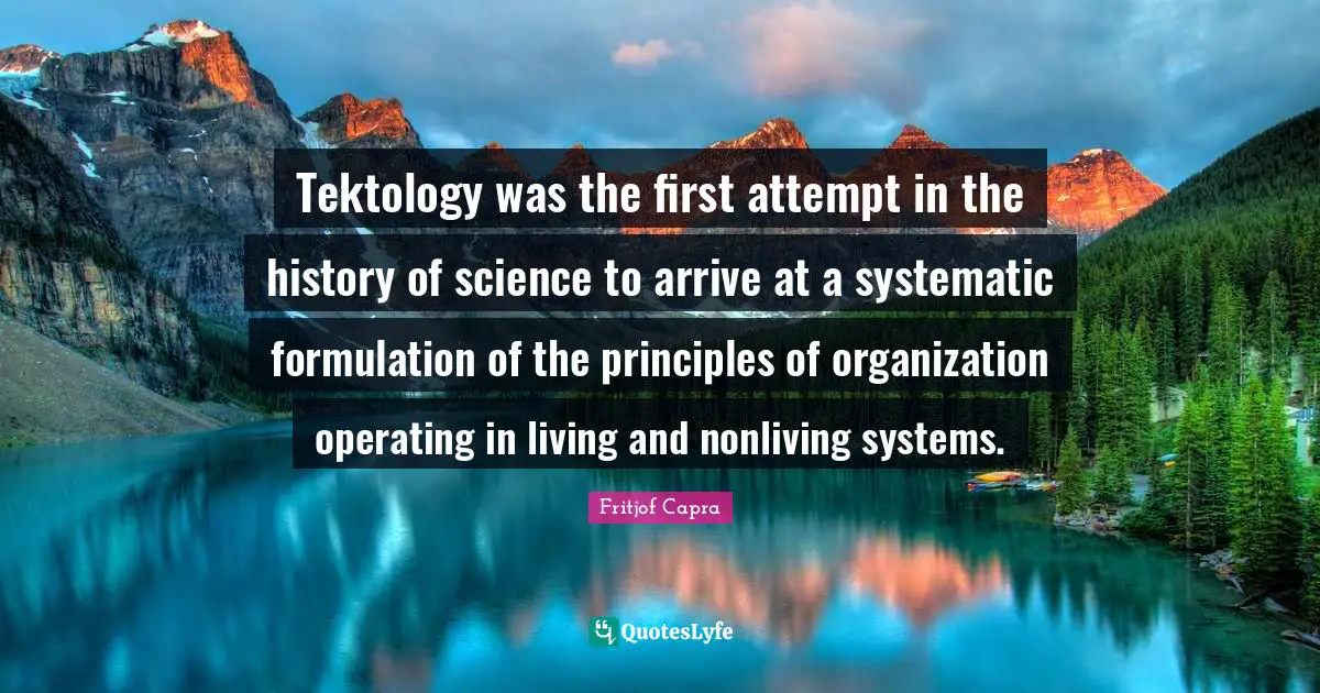 Tektology was the first attempt in the history of science to arrive at a systematic formulation of the principles of organization operating in living and nonliving systems.