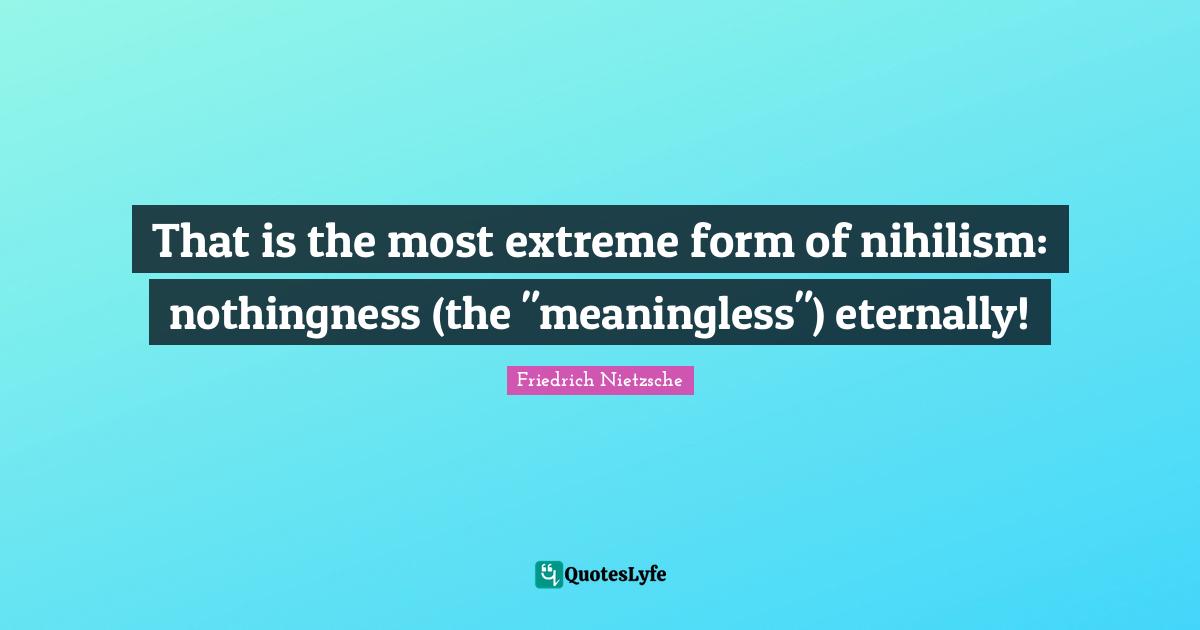 Nothingness Quotes: "That is the most extreme form of nihilism: nothingness (the "meaningless") eternally!"