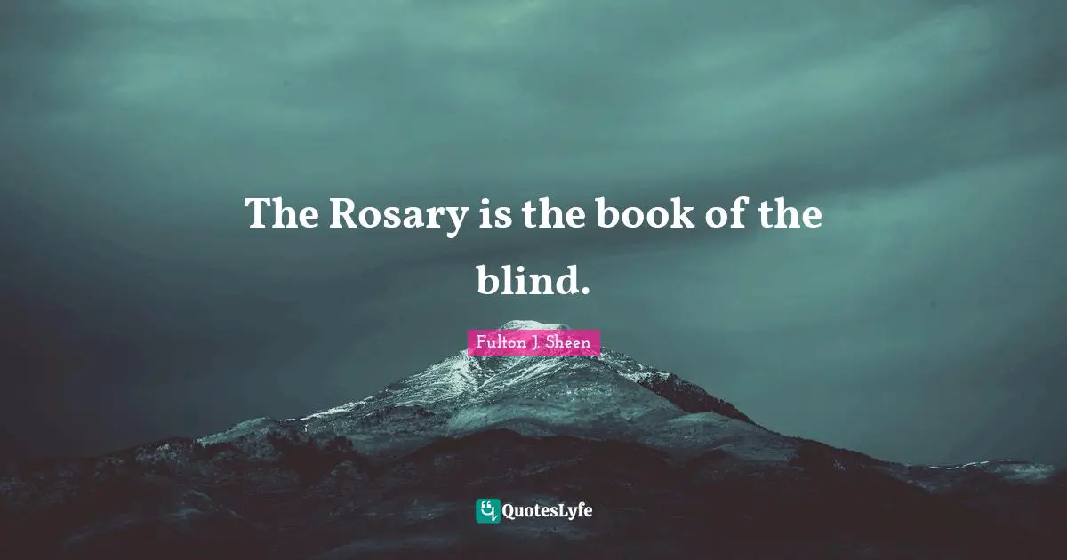 The Rosary is the book of the blind.