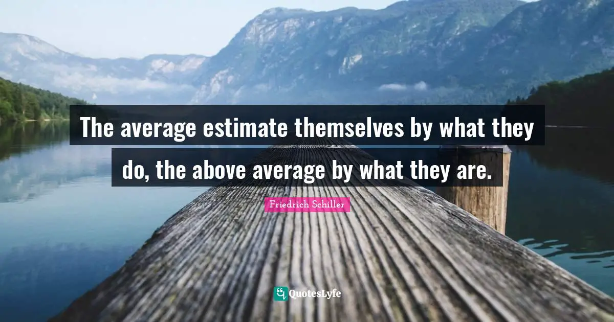 Friedrich Schiller Quotes: "The average estimate themselves by what they do, the above average by what they are."