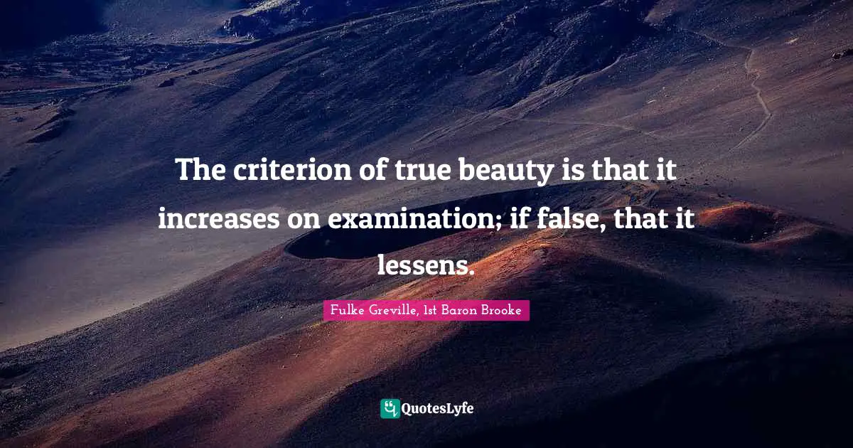 The criterion of true beauty is that it increases on examination; if false, that it lessens.