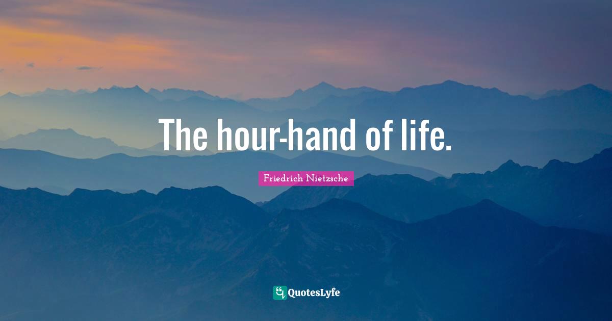 The hour-hand of life.