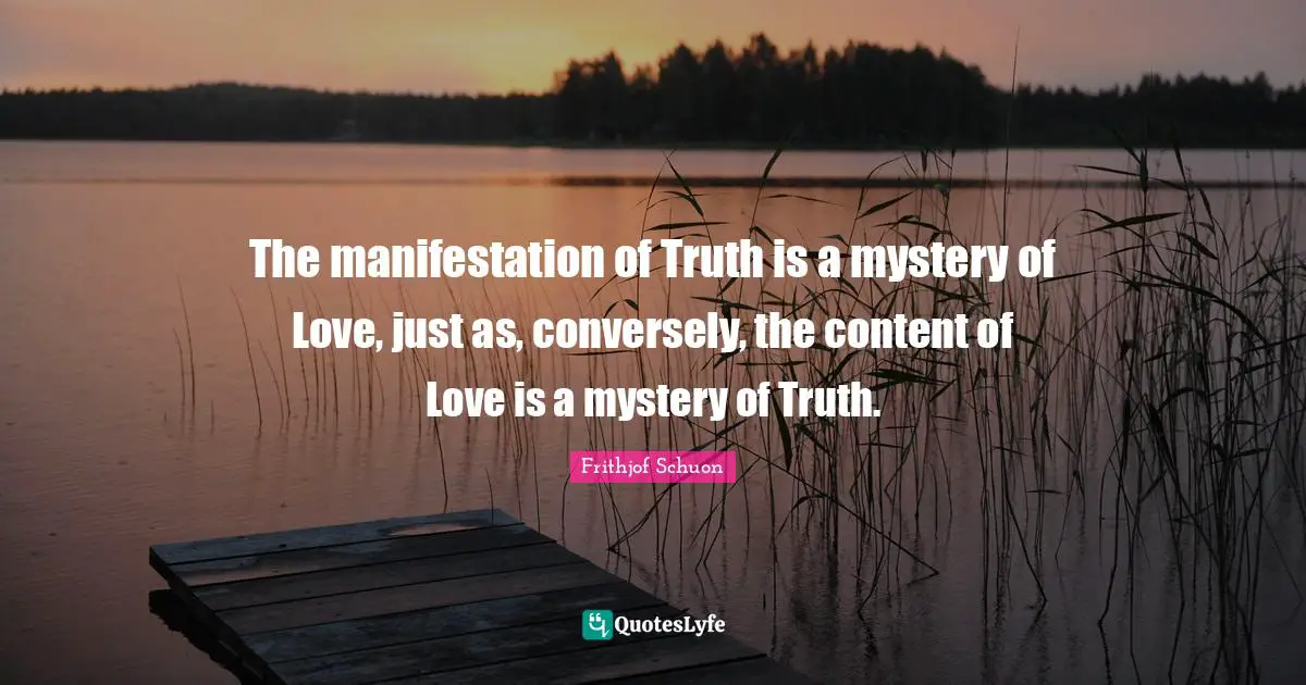 Manifestation Quotes: "The manifestation of Truth is a mystery of Love, just as, conversely, the content of Love is a mystery of Truth."