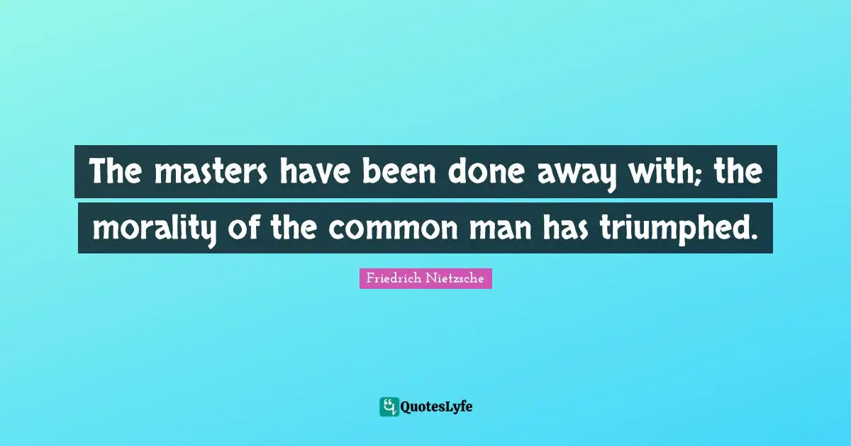 The masters have been done away with; the morality of the common man has triumphed.