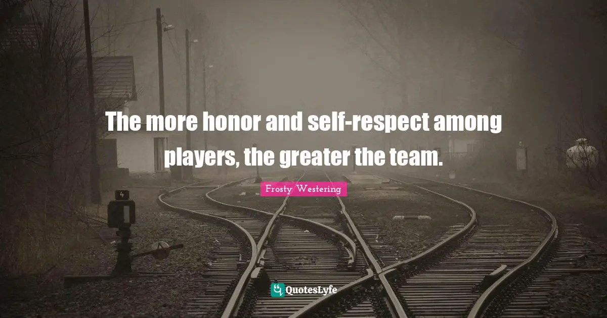 The more honor and self-respect among players, the greater the team.