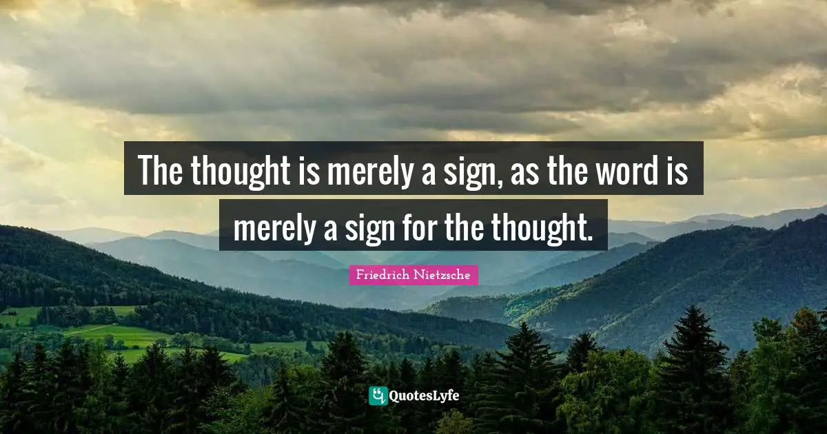 The thought is merely a sign, as the word is merely a sign for the thought.