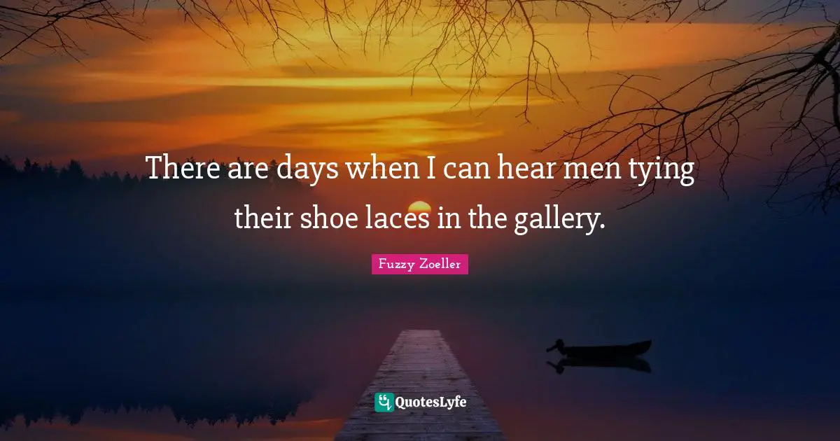 Fuzzy Zoeller Quotes: "There are days when I can hear men tying their shoe laces in the gallery."