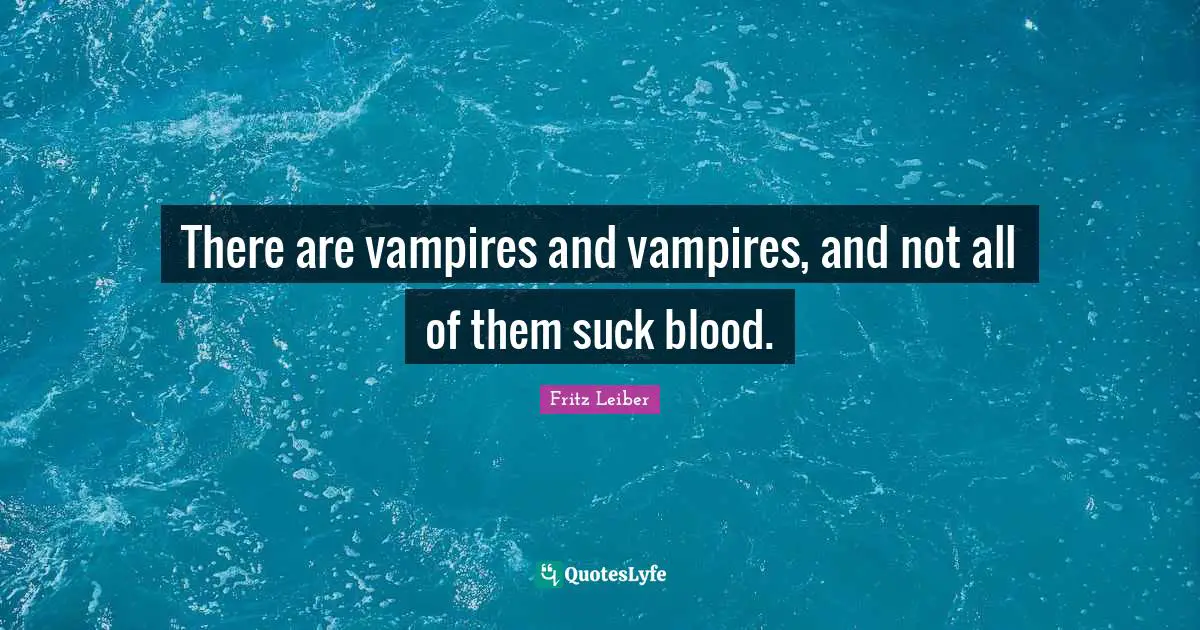 There are vampires and vampires, and not all of them suck blood.