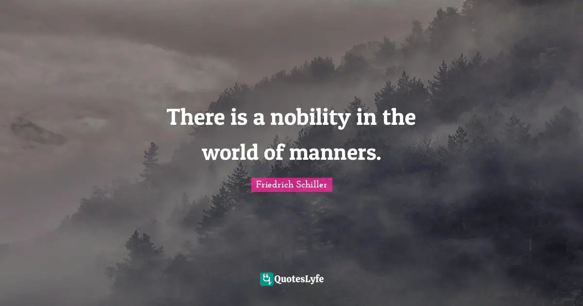 There is a nobility in the world of manners.