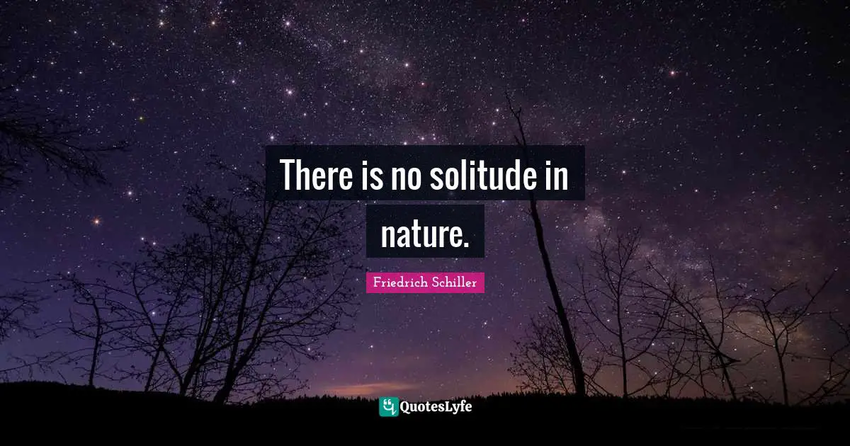 There is no solitude in nature.
