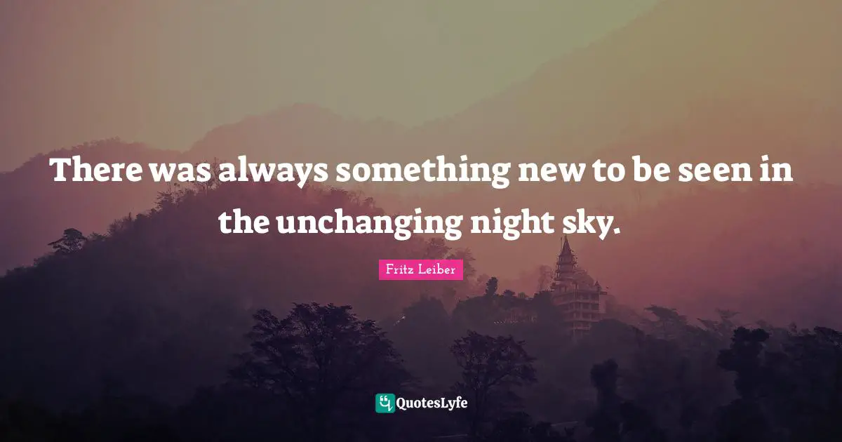 Unchanging Quotes: "There was always something new to be seen in the unchanging night sky."