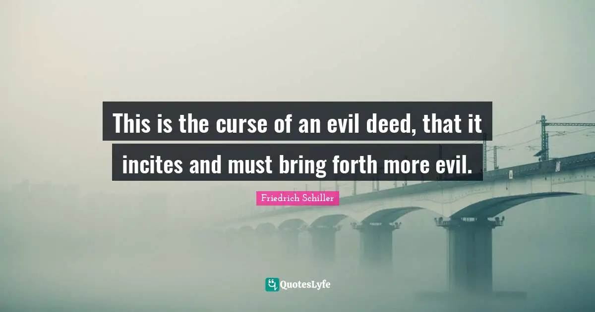 Friedrich Schiller Quotes: "This is the curse of an evil deed, that it incites and must bring forth more evil."