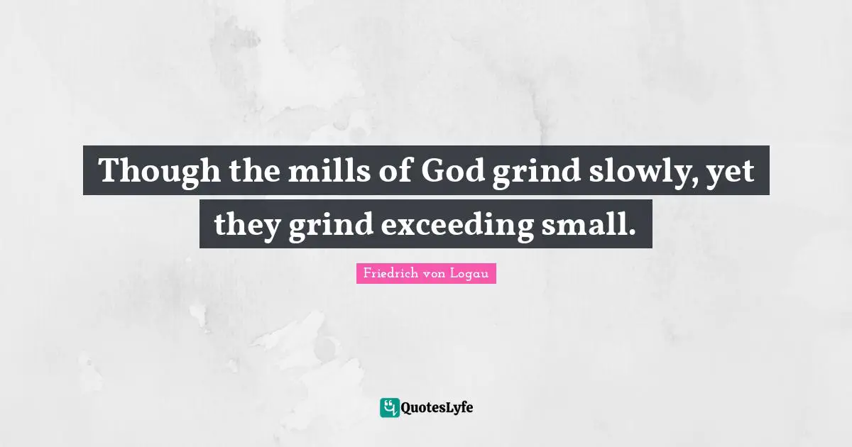 Grind Quotes: "Though the mills of God grind slowly, yet they grind exceeding small."
