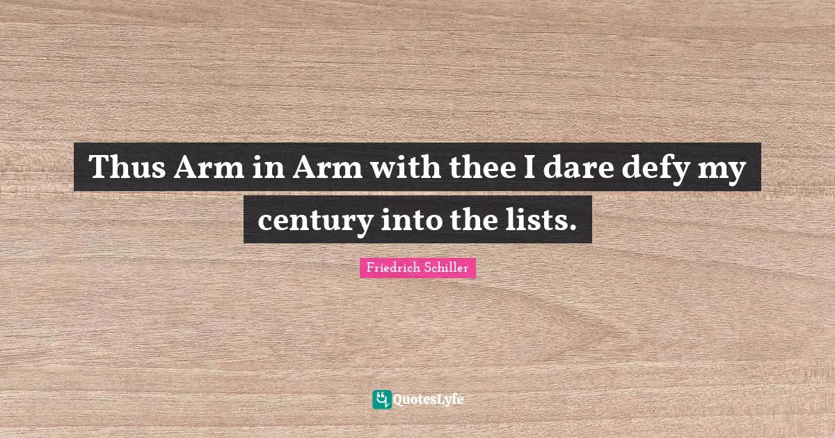 Thus Arm in Arm with thee I dare defy my century into the lists.