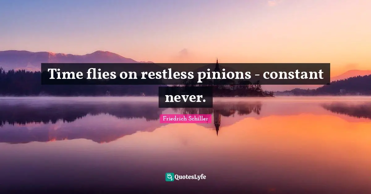 Friedrich Schiller Quotes: "Time flies on restless pinions - constant never."
