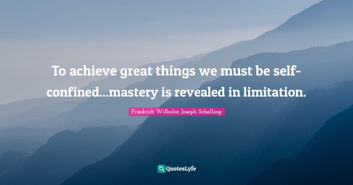 Confined Quotes: "To achieve great things we must be self-confined...mastery is revealed in limitation."