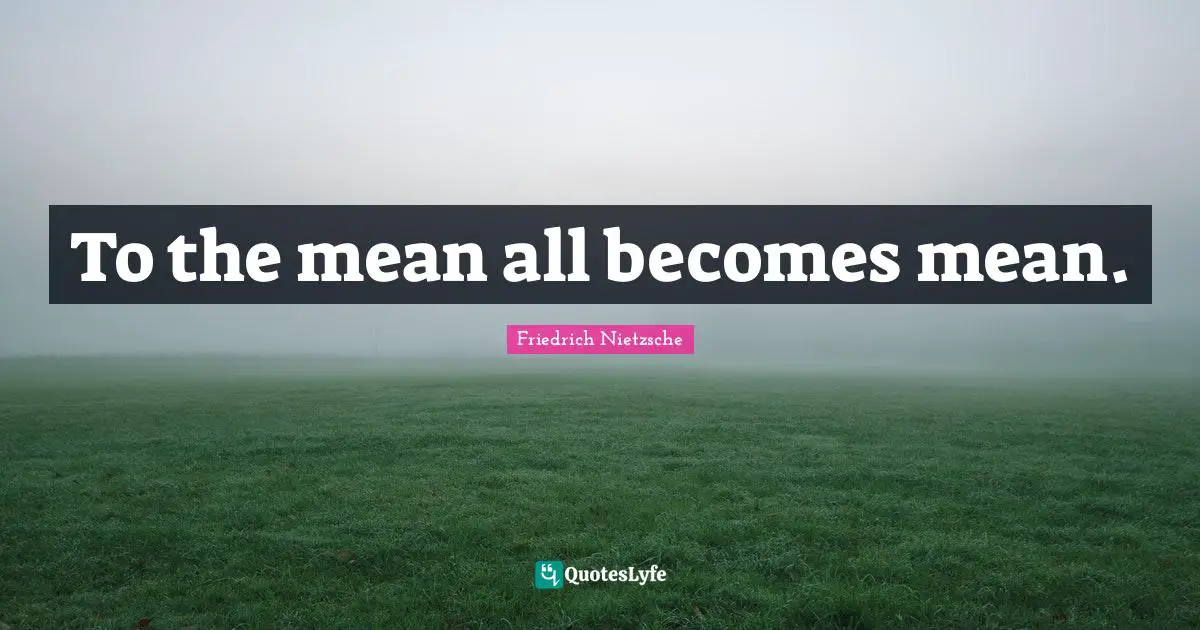 To the mean all becomes mean.