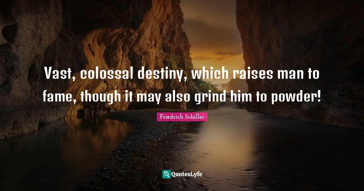 Colossal Quotes: "Vast, colossal destiny, which raises man to fame, though it may also grind him to powder!"