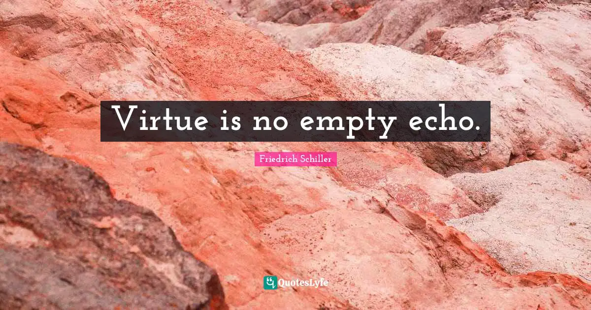 Virtue is no empty echo.