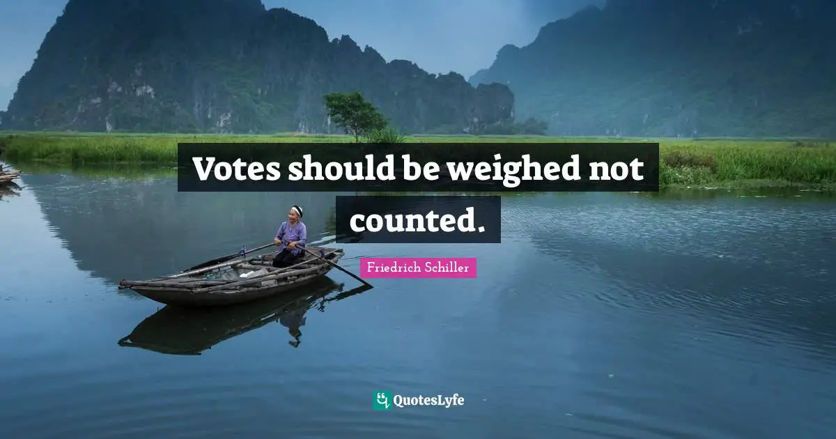 Friedrich Schiller Quotes: "Votes should be weighed not counted."