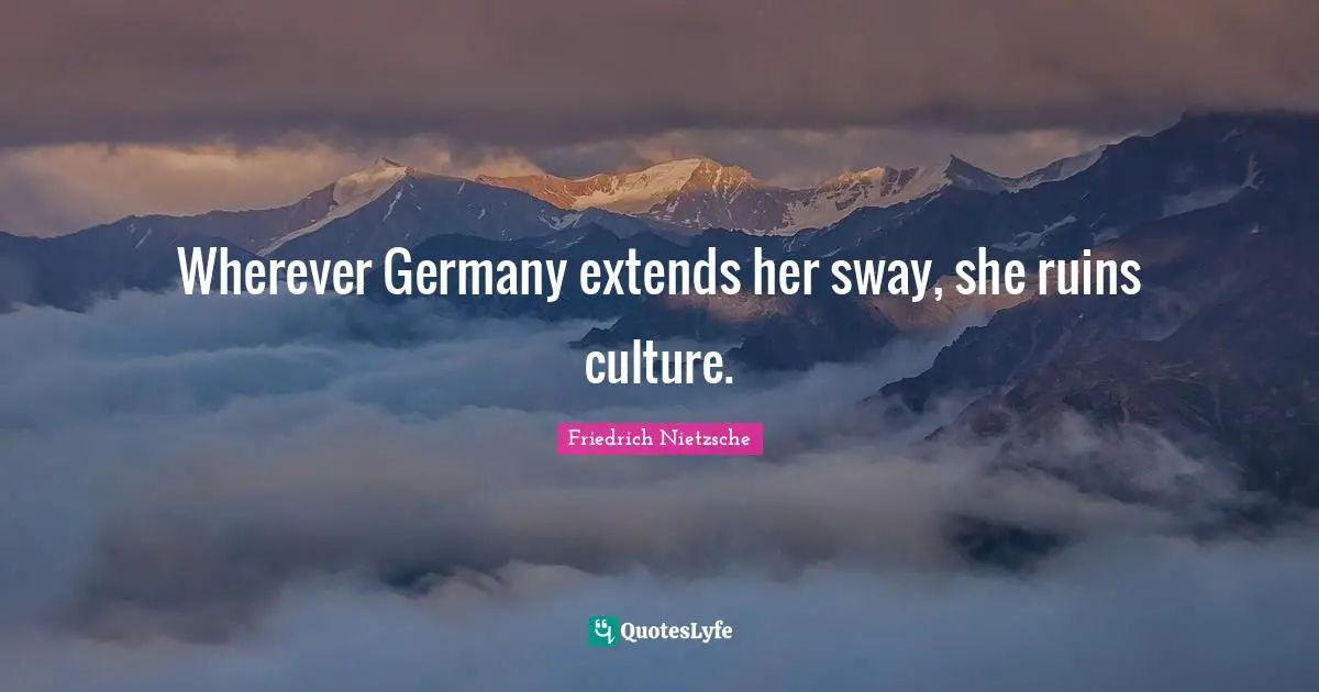 Wherever Germany extends her sway, she ruins culture.