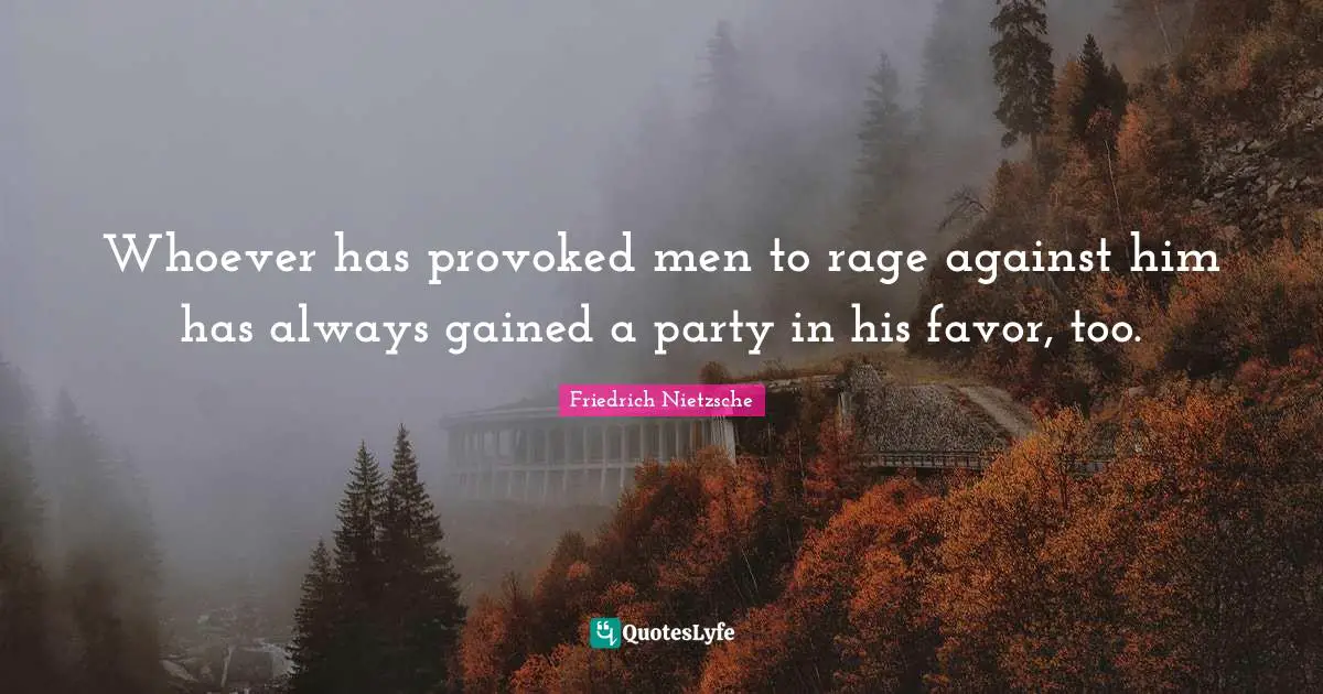 Whoever has provoked men to rage against him has always gained a party in his favor, too.