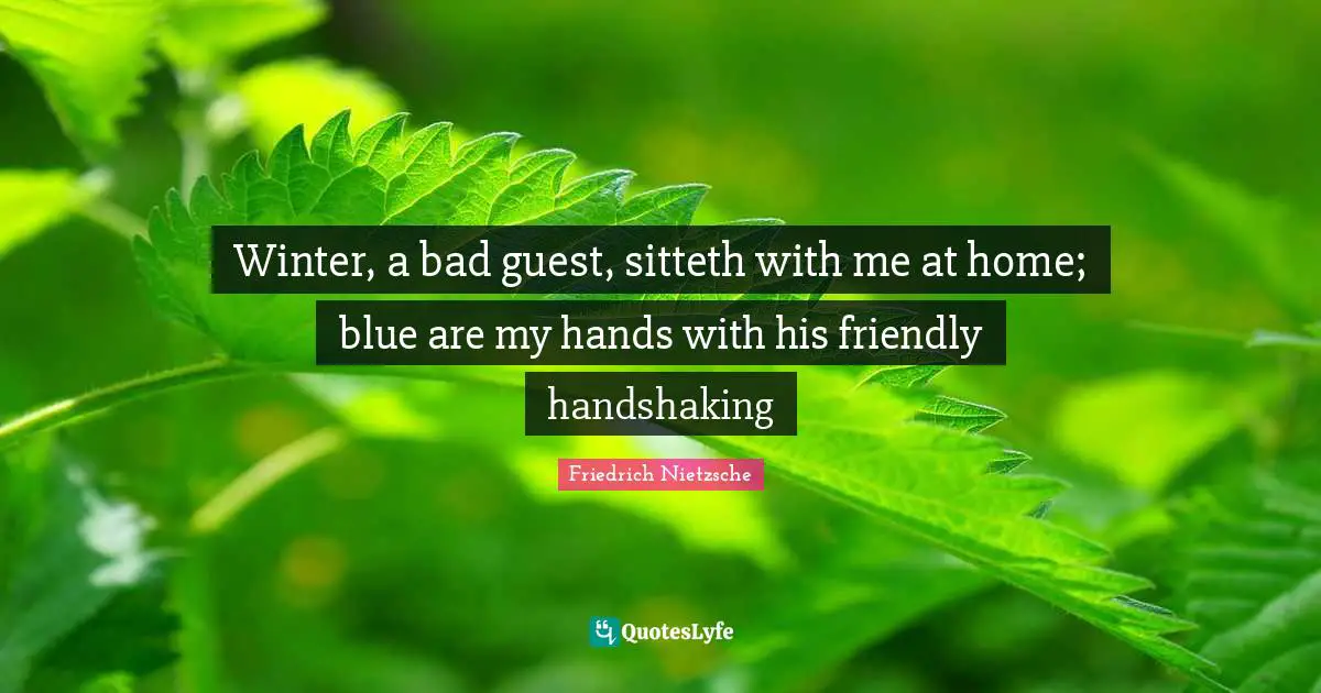 Winter, a bad guest, sitteth with me at home; blue are my hands with his friendly handshaking