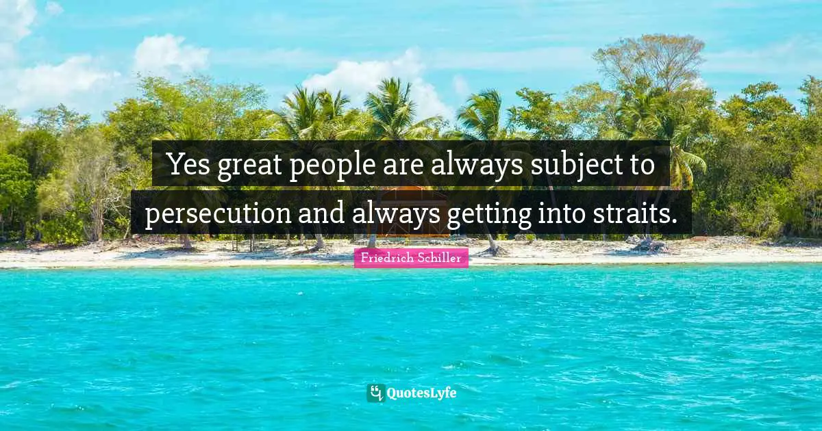 Yes great people are always subject to persecution and always getting into straits.