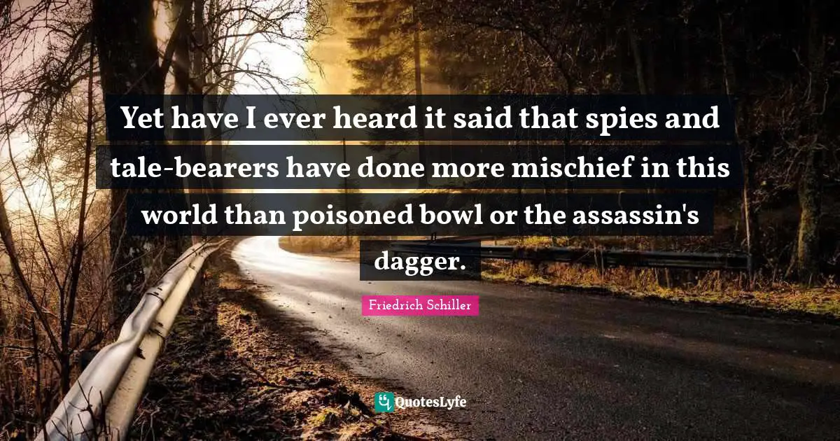 Yet have I ever heard it said that spies and tale-bearers have done more mischief in this world than poisoned bowl or the assassin's dagger.