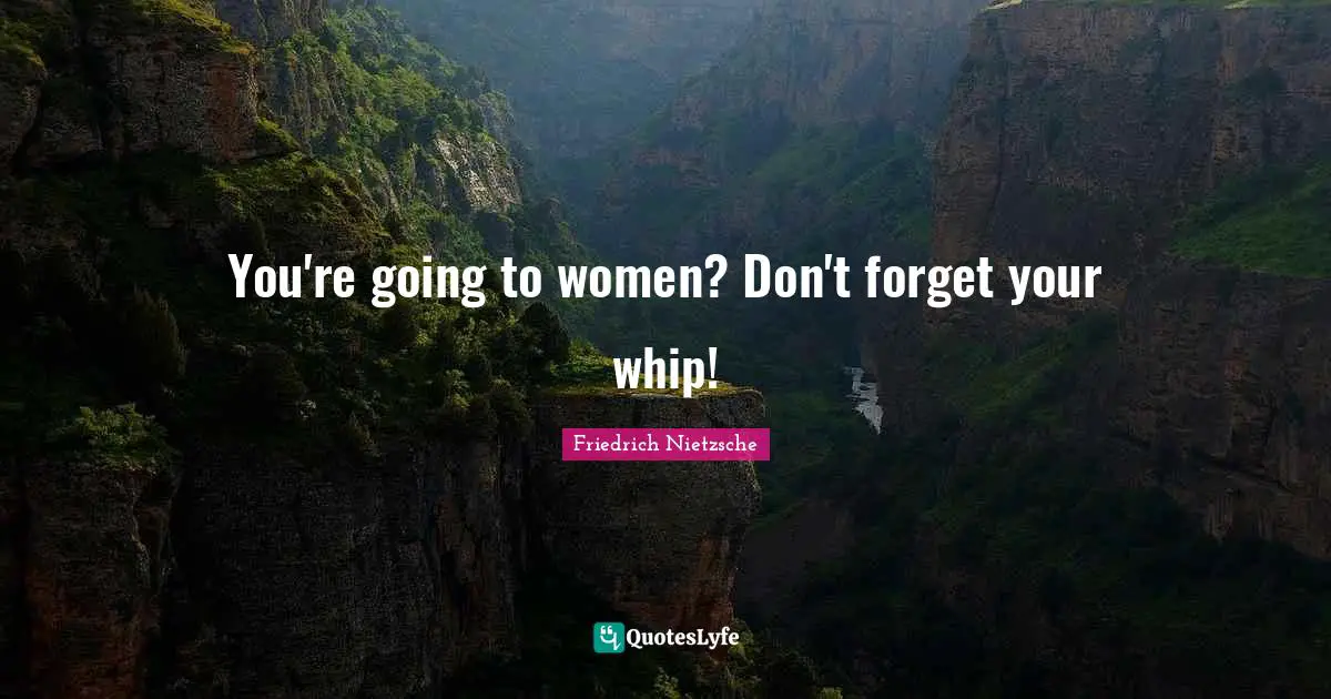 You're going to women? Don't forget your whip!