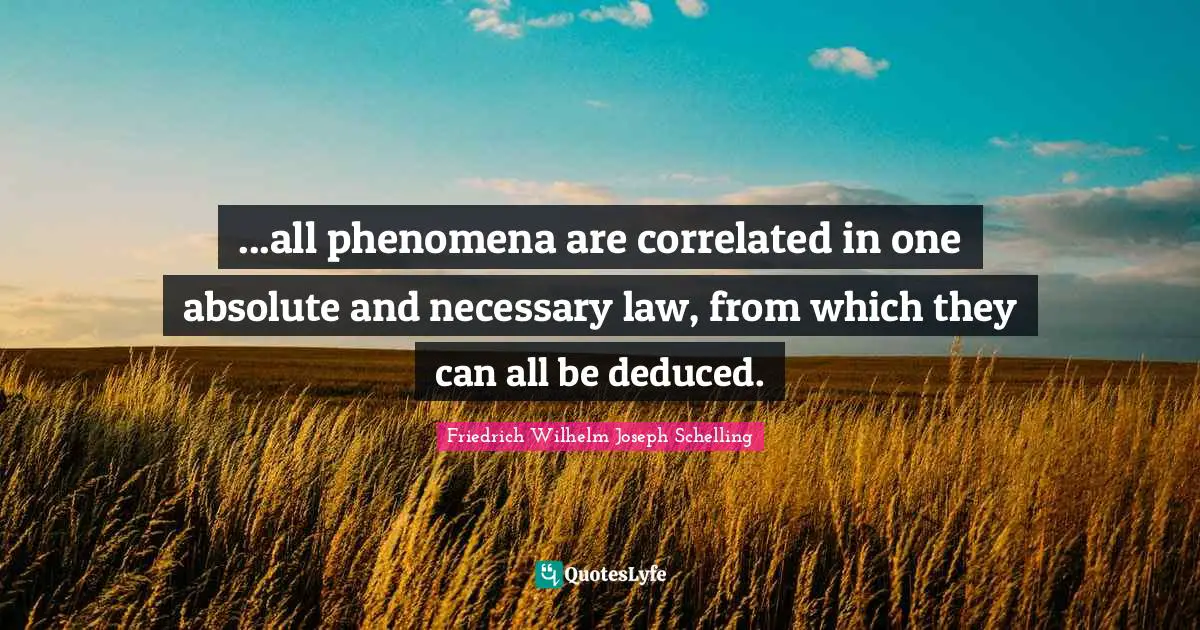 ...all phenomena are correlated in one absolute and necessary law, from which they can all be deduced.