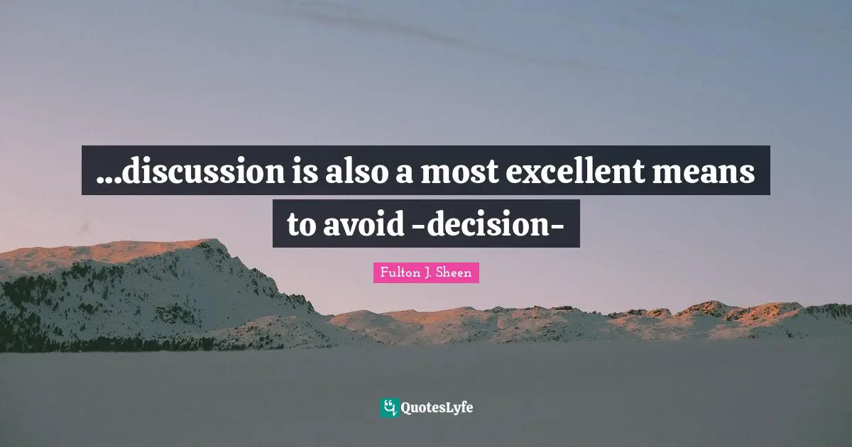 ...discussion is also a most excellent means to avoid -decision-
