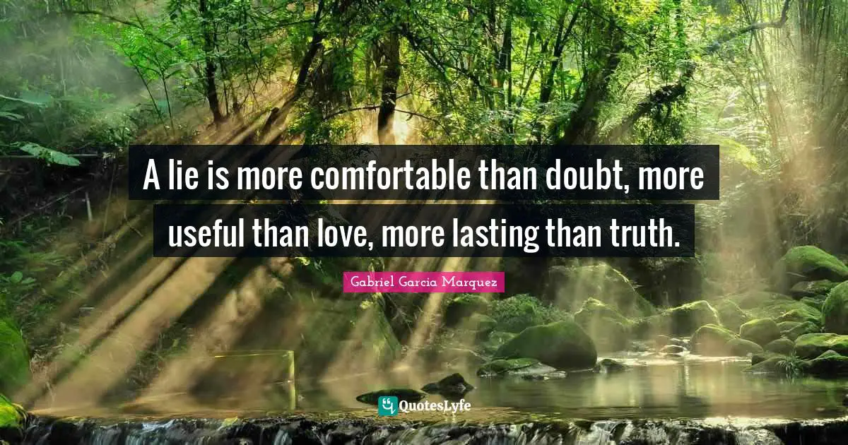 A lie is more comfortable than doubt, more useful than love, more lasting than truth.