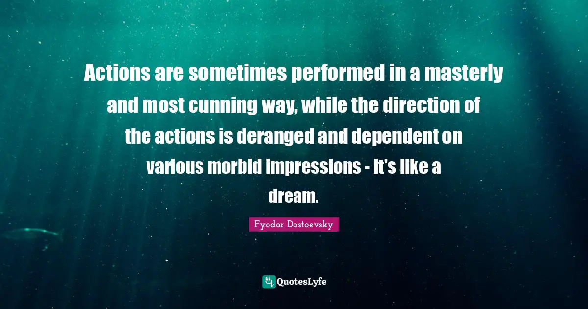 Actions are sometimes performed in a masterly and most cunning way, while the direction of the actions is deranged and dependent on various morbid impressions - it's like a dream.