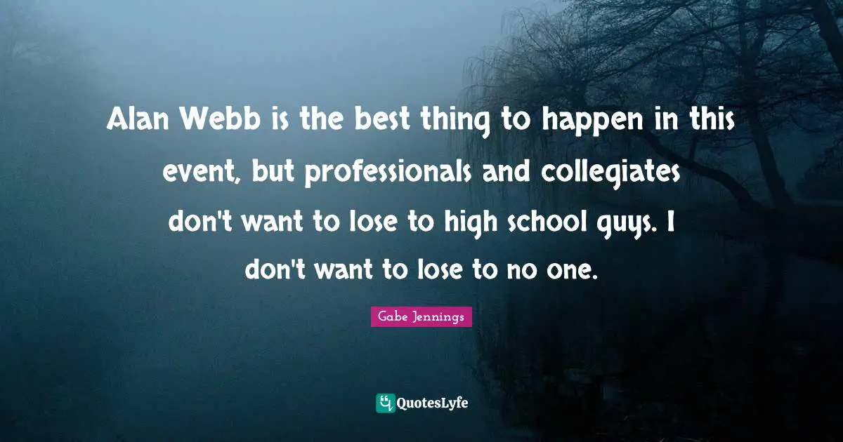 Alan Webb is the best thing to happen in this event, but professionals and collegiates don't want to lose to high school guys. I don't want to lose to no one.