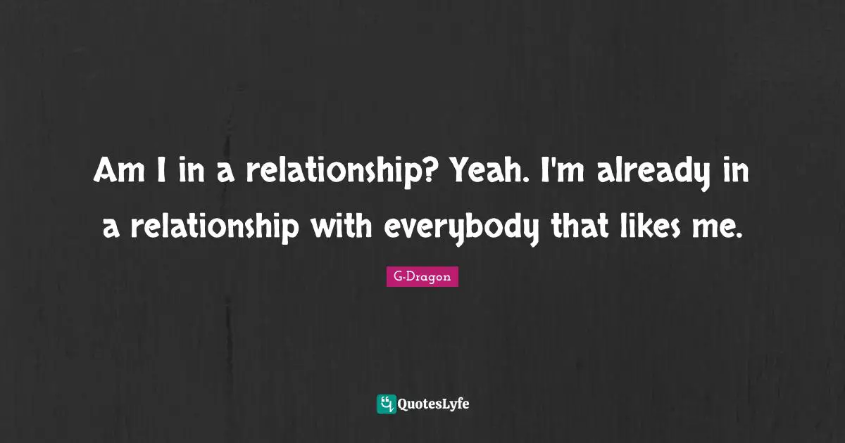 Relationship Quotes: "Am I in a relationship? Yeah. I'm already in a relationship with everybody that likes me."