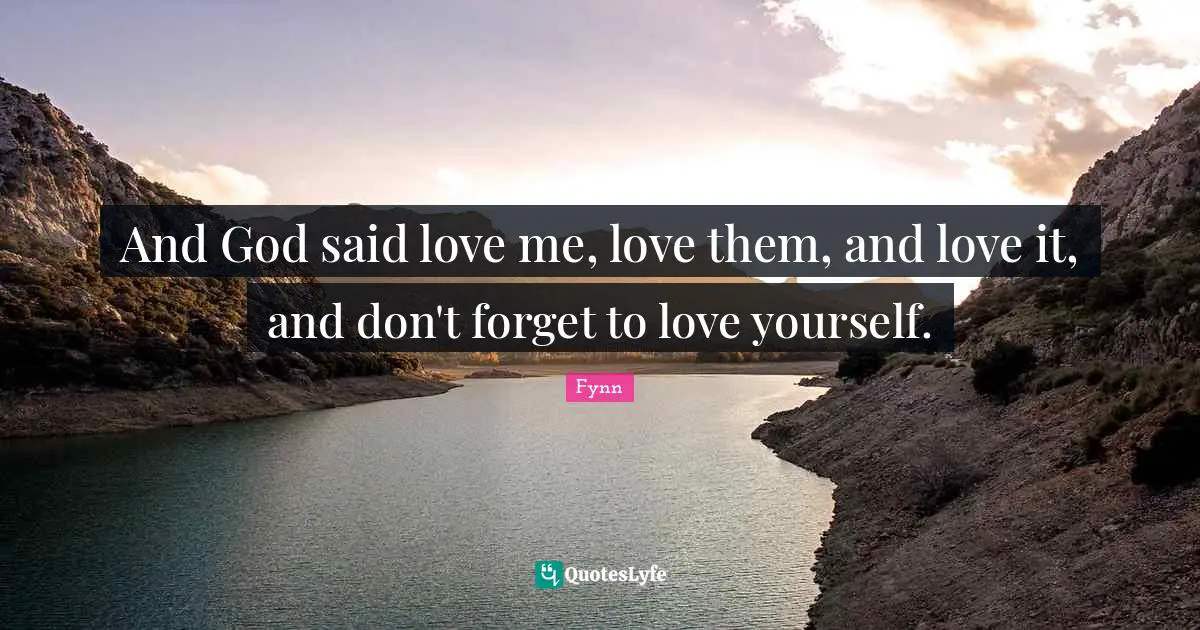 Fynn Quotes: "And God said love me, love them, and love it, and don't forget to love yourself."