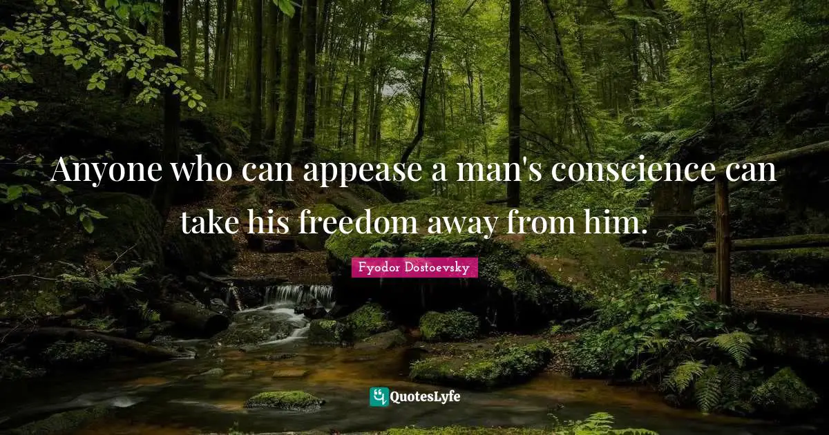Anyone who can appease a man's conscience can take his freedom away from him.