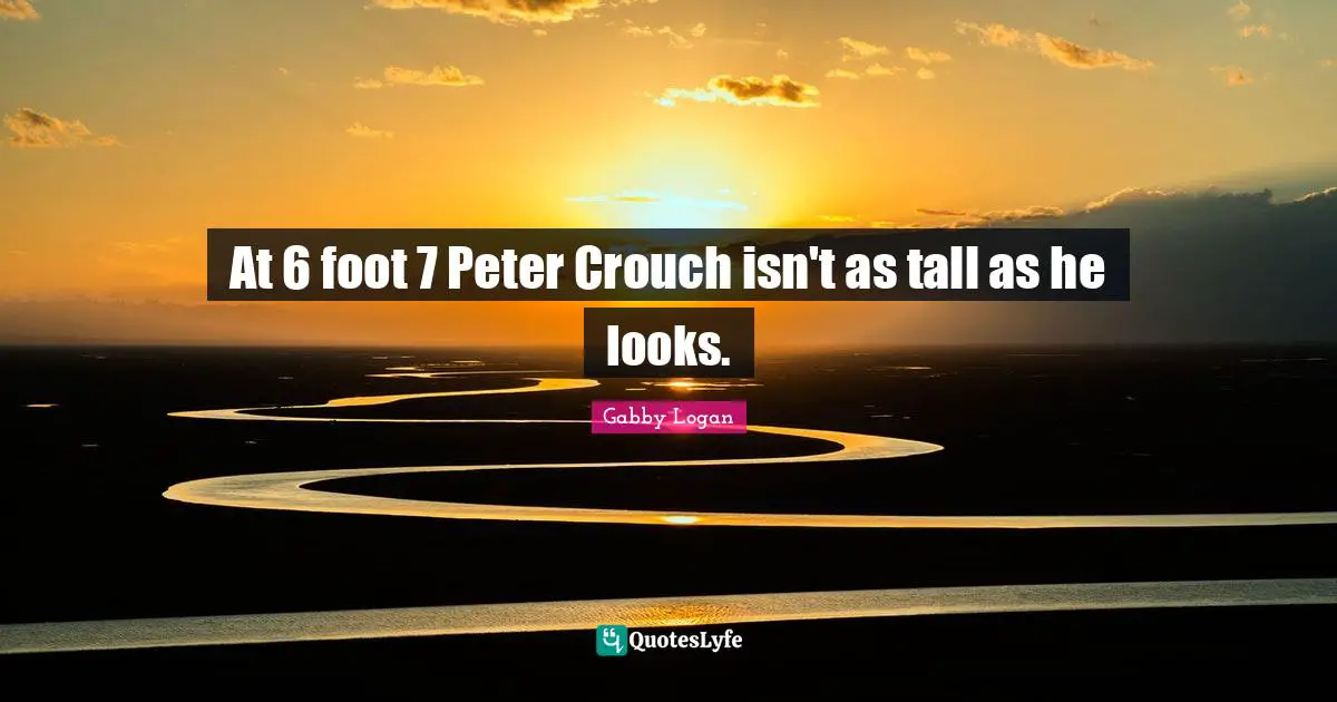 At 6 foot 7 Peter Crouch isn't as tall as he looks.